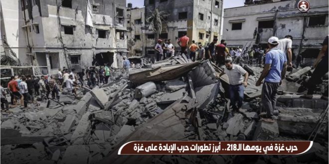 حرب غزة في يومها الـ218.. أبرز تطورات حرب الإبادة على غزة